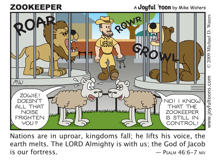Zookeeper - Psalm 46:6-7 The world around us is in a tremendous uproar, yet we can be at peace, knowing that God is still in control. We are comforted by His voice, and we know that His purposes and plans will ultimately work out. A few verses further on in Psalm 46 we can read these words: